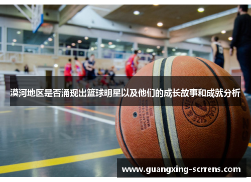 漠河地区是否涌现出篮球明星以及他们的成长故事和成就分析