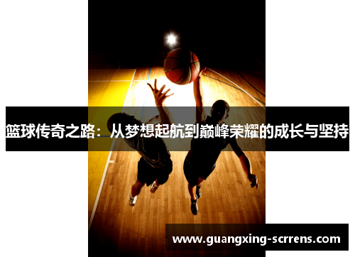 篮球传奇之路：从梦想起航到巅峰荣耀的成长与坚持