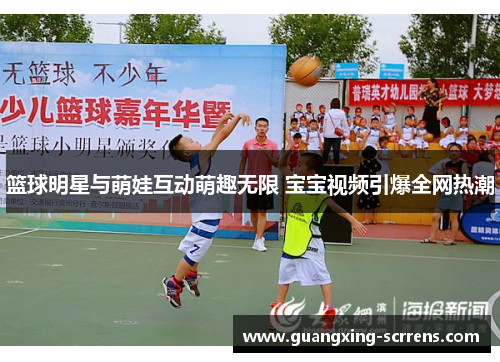 篮球明星与萌娃互动萌趣无限 宝宝视频引爆全网热潮