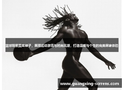 篮球明星图案被子，展现运动激情与时尚风潮，打造温暖与个性的完美居家体验
