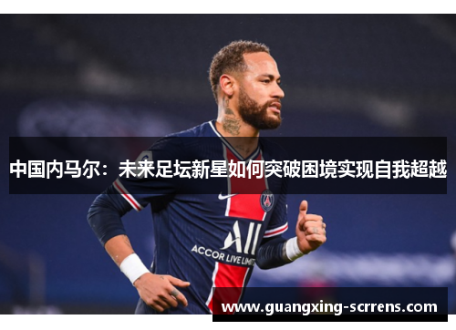 中国内马尔：未来足坛新星如何突破困境实现自我超越