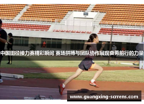中国田径接力赛精彩瞬间 赛场拼搏与团队协作展现奋勇前行的力量