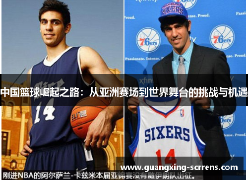 中国篮球崛起之路：从亚洲赛场到世界舞台的挑战与机遇